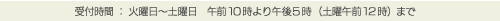 受付時間：火曜日～土曜日　午前10時より午後5時（土曜午前12時）まで